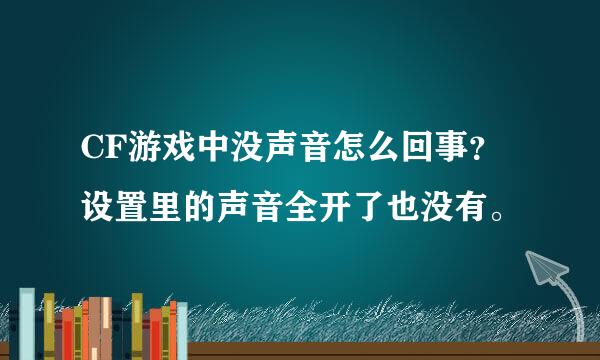 CF游戏中没声音怎么回事？设置里的声音全开了也没有。