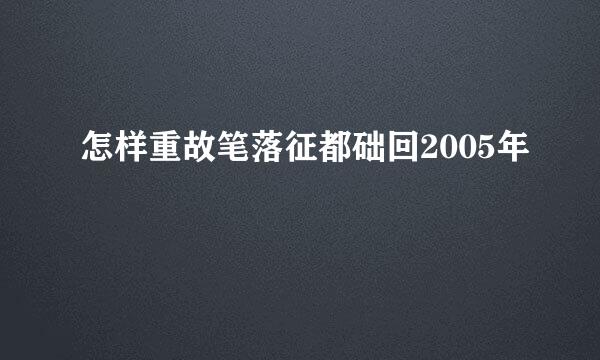 怎样重故笔落征都础回2005年