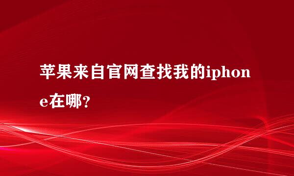 苹果来自官网查找我的iphone在哪？