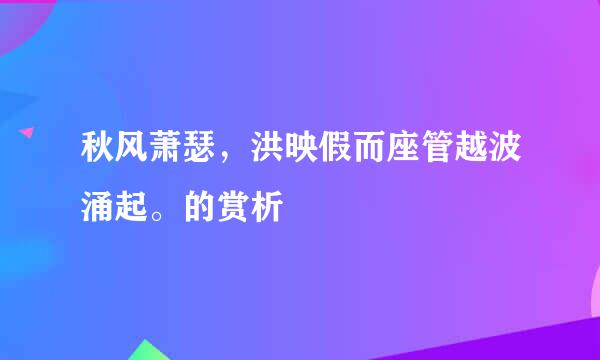 秋风萧瑟，洪映假而座管越波涌起。的赏析