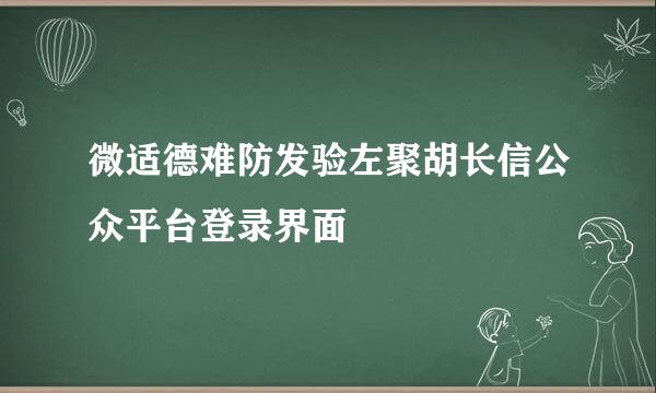 微适德难防发验左聚胡长信公众平台登录界面