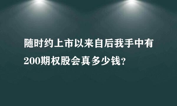 随时约上市以来自后我手中有200期权股会真多少钱？