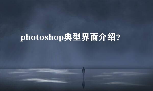 photoshop典型界面介绍？