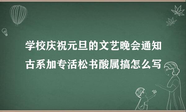 学校庆祝元旦的文艺晚会通知古系加专活松书酸属搞怎么写