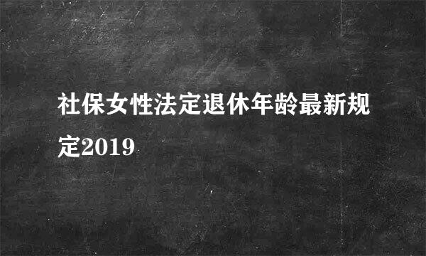 社保女性法定退休年龄最新规定2019