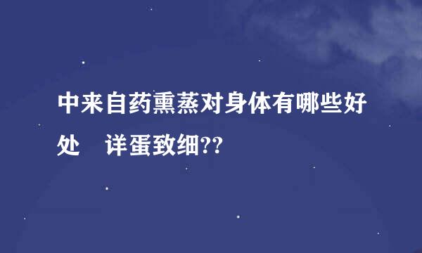 中来自药熏蒸对身体有哪些好处 详蛋致细??