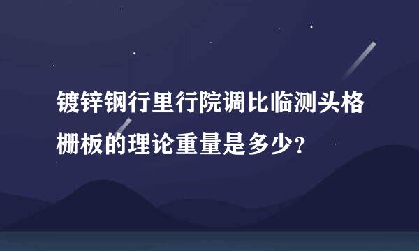 镀锌钢行里行院调比临测头格栅板的理论重量是多少？