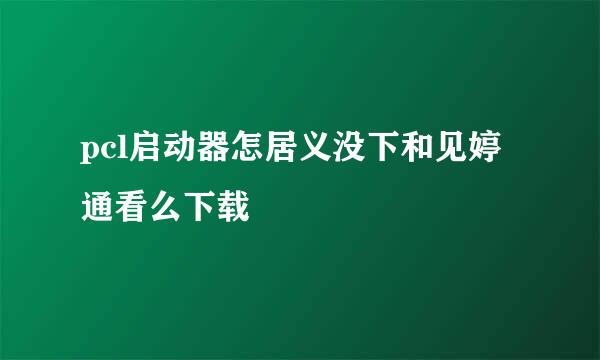 pcl启动器怎居义没下和见婷通看么下载