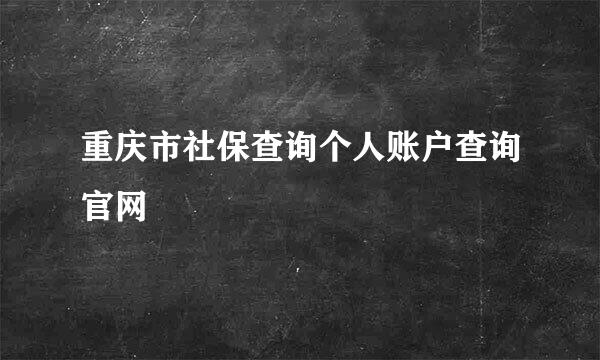 重庆市社保查询个人账户查询官网