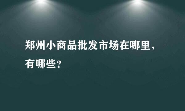 郑州小商品批发市场在哪里，有哪些？