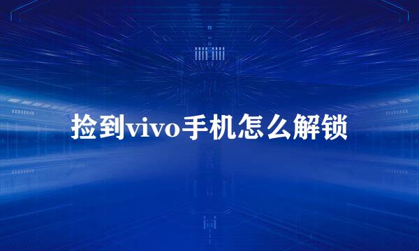 捡到vivo手机怎么解锁