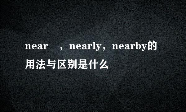 near ，nearly，nearby的用法与区别是什么