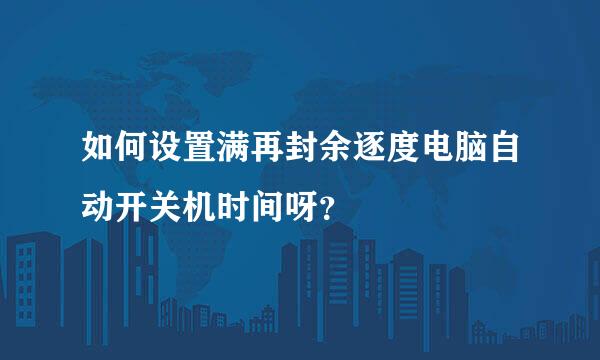 如何设置满再封余逐度电脑自动开关机时间呀？