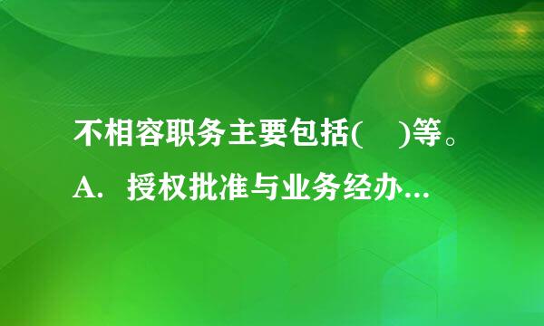 不相容职务主要包括( )等。A．授权批准与业务经办B．业务经办与会计记录C．会计记录与财产保管D．业务经办与稽核检查此题...