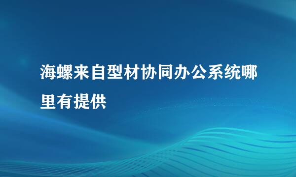 海螺来自型材协同办公系统哪里有提供