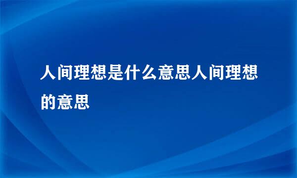 人间理想是什么意思人间理想的意思