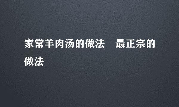 家常羊肉汤的做法 最正宗的做法