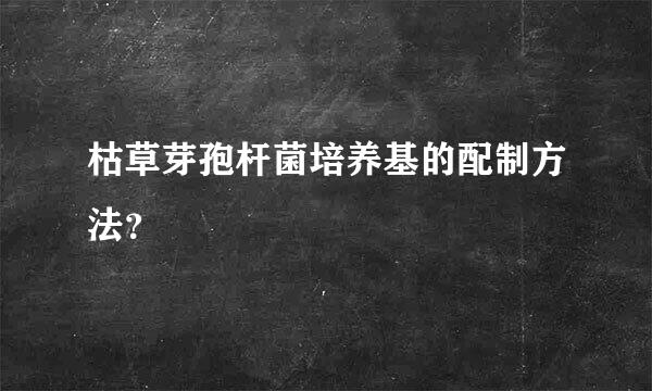 枯草芽孢杆菌培养基的配制方法？