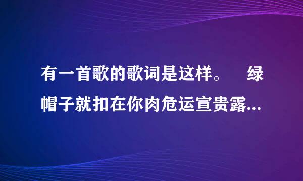 有一首歌的歌词是这样。 绿帽子就扣在你肉危运宣贵露头上。 你能拿我怎么样？ 求歌名。