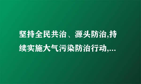 坚持全民共治、源头防治,持续实施大气污染防治行动,打赢 。