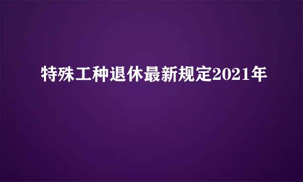 特殊工种退休最新规定2021年