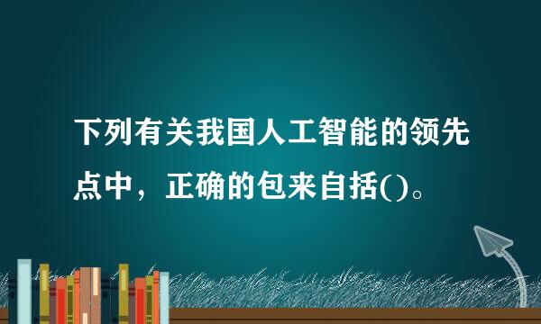 下列有关我国人工智能的领先点中，正确的包来自括()。