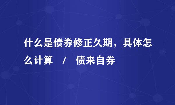 什么是债券修正久期，具体怎么计算 / 债来自券