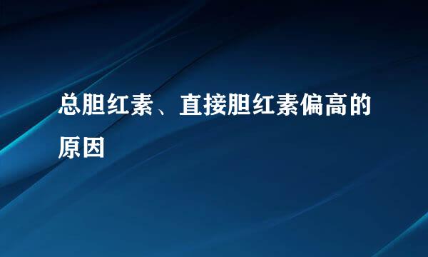 总胆红素、直接胆红素偏高的原因