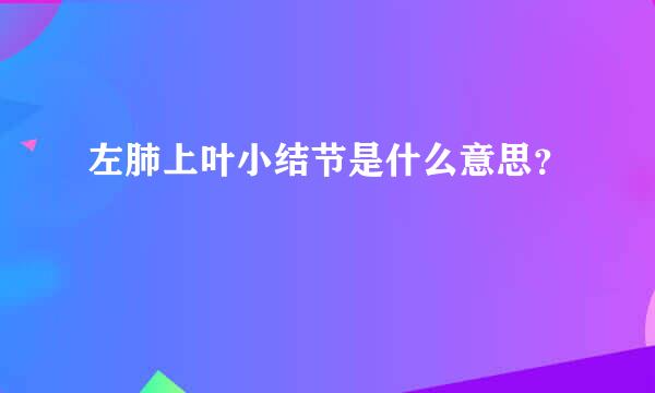 左肺上叶小结节是什么意思？