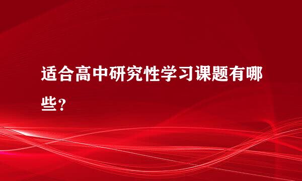 适合高中研究性学习课题有哪些？