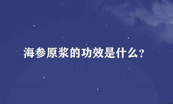 海参原浆的功效是什么？