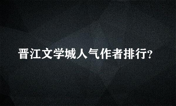 晋江文学城人气作者排行？