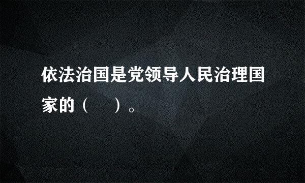 依法治国是党领导人民治理国家的（ ）。