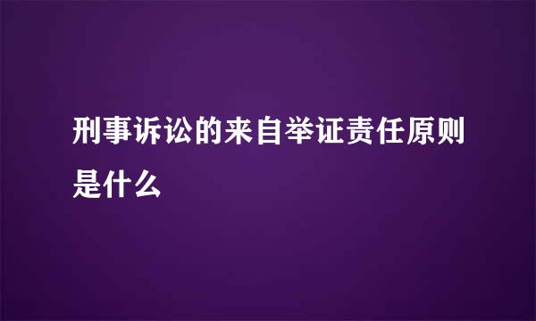 刑事诉讼的来自举证责任原则是什么