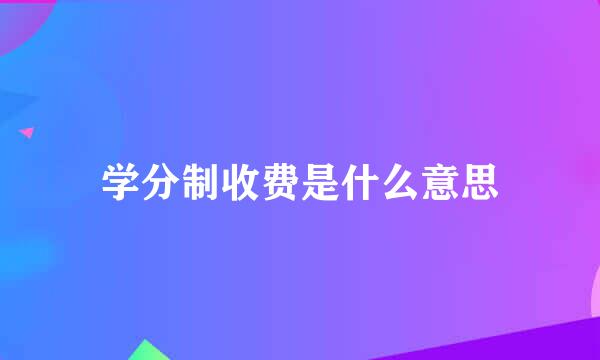 学分制收费是什么意思