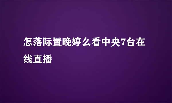 怎落际置晚婷么看中央7台在线直播