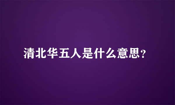 清北华五人是什么意思？