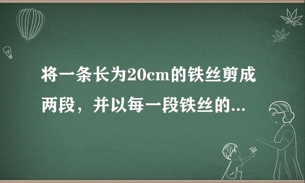 将一条长为20cm的铁丝剪成两段，并以每一段铁丝的长度为周长做成一个正方形．