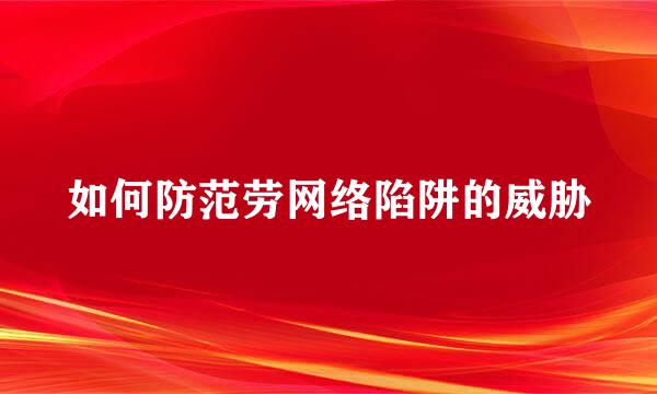 如何防范劳网络陷阱的威胁