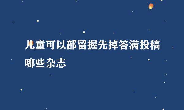 儿童可以部留握先掉答满投稿哪些杂志