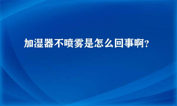 加湿器不喷雾是怎么回事啊？