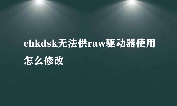 chkdsk无法供raw驱动器使用怎么修改