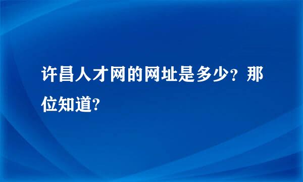 许昌人才网的网址是多少？那位知道?