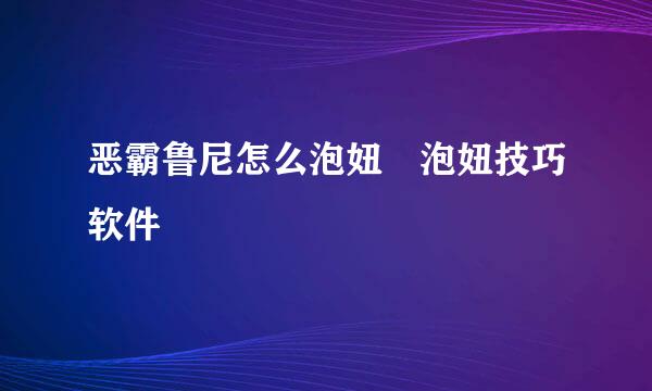 恶霸鲁尼怎么泡妞 泡妞技巧软件