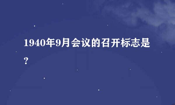 1940年9月会议的召开标志是？