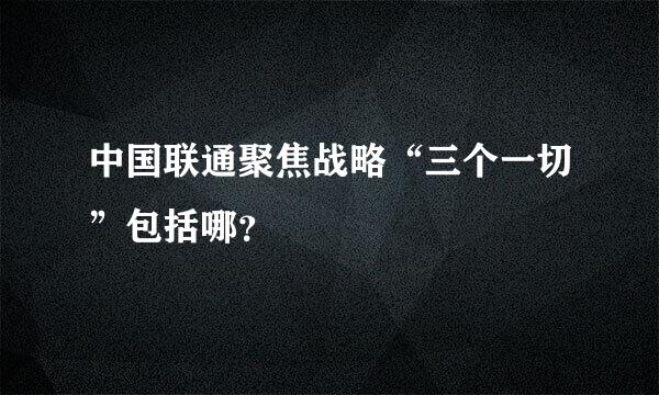 中国联通聚焦战略“三个一切”包括哪？