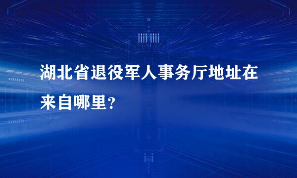 湖北省退役军人事务厅地址在来自哪里？