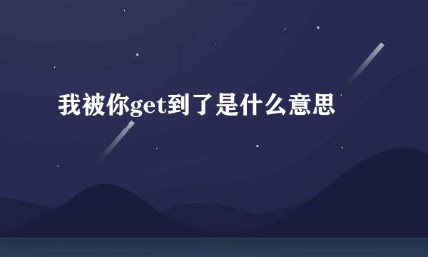 我被你get到了是什么意思