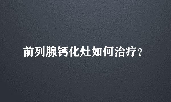 前列腺钙化灶如何治疗？