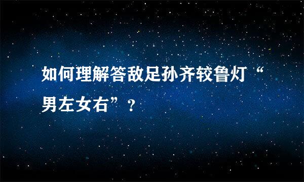 如何理解答敌足孙齐较鲁灯“男左女右”？